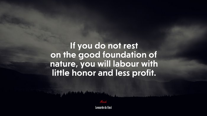 If you do not rest on the good foundation of nature, you will labour with little honor and less profit. | Leonardo da Vinci quote
