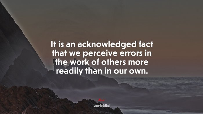 It is an acknowledged fact that we perceive errors in the work of others more readily than in our own. | Leonardo da Vinci quote