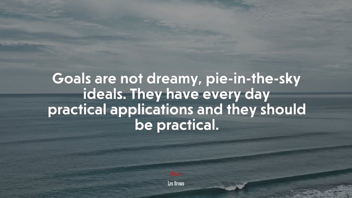 Goals are not dreamy, pie-in-the-sky ideals. They have every day practical applications and they should be practical. | Les Brown quote