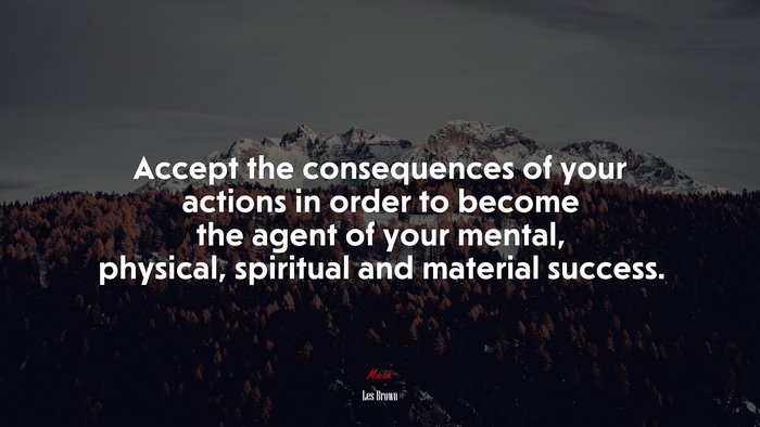 Accept the consequences of your actions in order to become the agent of your mental, physical, spiritual and material success. | Les Brown quote