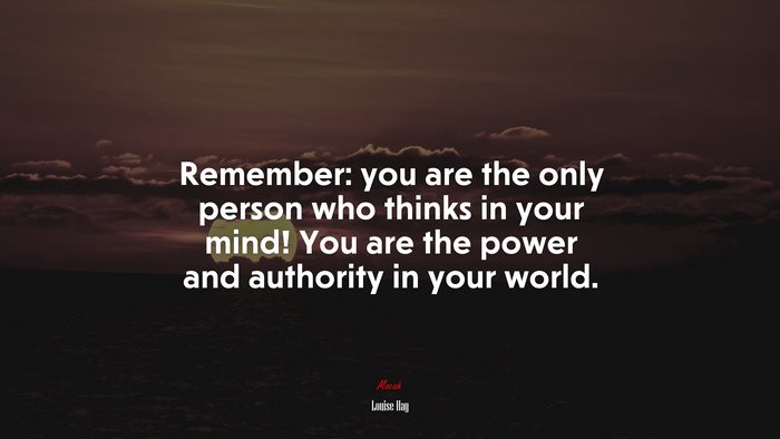 Remember: you are the only person who thinks in your mind! You are the power and authority in your world. | Louise Hay quote