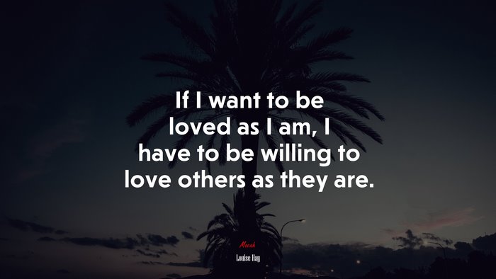 If I want to be loved as I am, I have to be willing to love others as they are. | Louise Hay quote