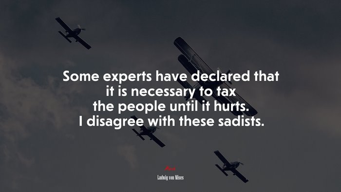 Some experts have declared that it is necessary to tax the people until it hurts. I disagree with these sadists. | Ludwig von Mises quote
