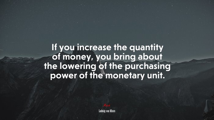 If you increase the quantity of money, you bring about the lowering of the purchasing power of the monetary unit. | Ludwig von Mises quote