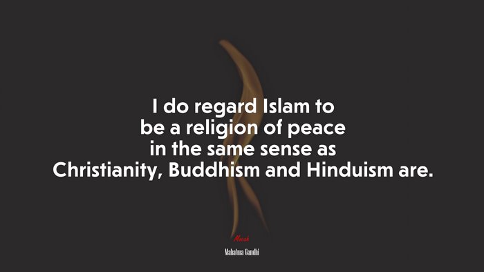 I do regard Islam to be a religion of peace in the same sense as Christianity, Buddhism and Hinduism are. | Mahatma Gandhi quote
