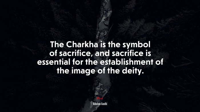 The Charkha is the symbol of sacrifice, and sacrifice is essential for the establishment of the image of the deity. | Mahatma Gandhi quote