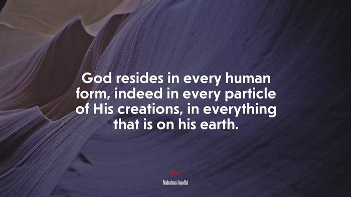 God resides in every human form, indeed in every particle of His creations, in everything that is on his earth. | Mahatma Gandhi quote
