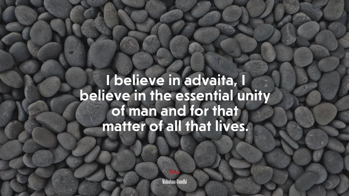 I believe in advaita, I believe in the essential unity of man and for that matter of all that lives. | Mahatma Gandhi quote