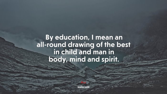 By education, I mean an all-round drawing of the best in child and man in body, mind and spirit. | Mahatma Gandhi quote