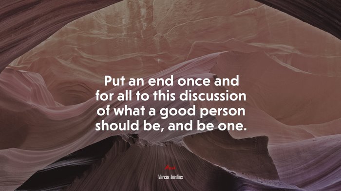 Put an end once and for all to this discussion of what a good person should be, and be one. | Marcus Aurelius quote