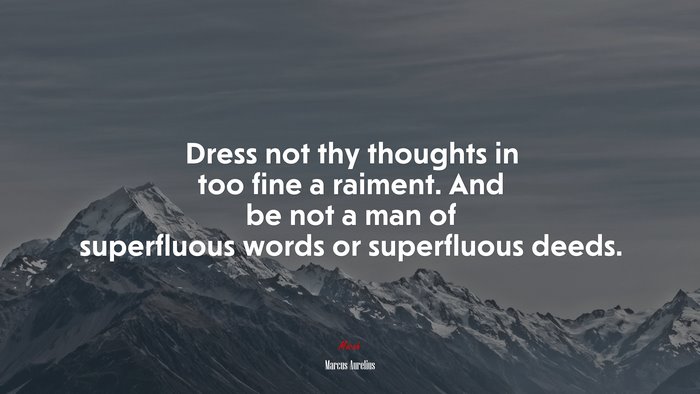 Dress not thy thoughts in too fine a raiment. And be not a man of superfluous words or superfluous deeds. | Marcus Aurelius quote