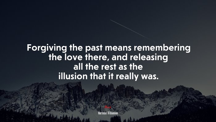 Forgiving the past means remembering the love there, and releasing all the rest as the illusion that it really was. | Marianne Williamson quote