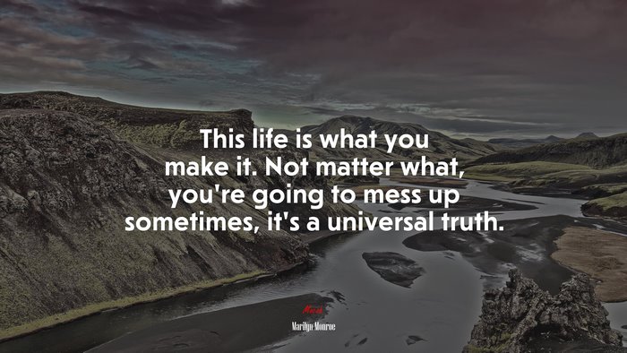 This life is what you make it. Not matter what, you’re going to mess up sometimes, it’s a universal truth. | Marilyn Monroe quote