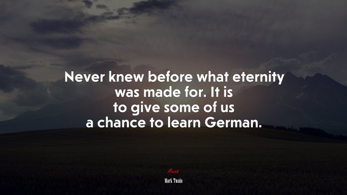Never knew before what eternity was made for. It is to give some of us a chance to learn German. | Mark Twain quote