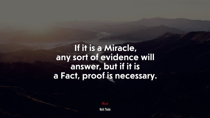If it is a Miracle, any sort of evidence will answer, but if it is a Fact, proof is necessary. | Mark Twain quote