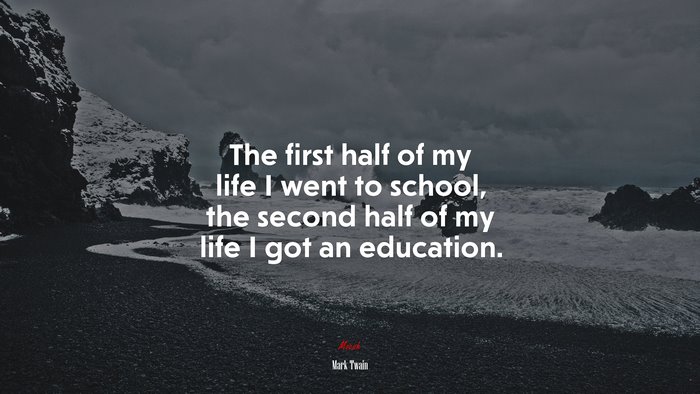The first half of my life I went to school, the second half of my life I got an education. | Mark Twain quote