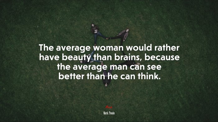 The average woman would rather have beauty than brains, because the average man can see better than he can think. | Mark Twain quote