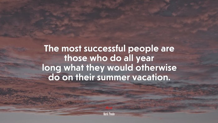 The most successful people are those who do all year long what they would otherwise do on their summer vacation. | Mark Twain quote