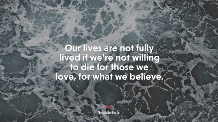 Our lives are not fully lived if we’re not willing to die for those we love, for what we believe. | Martin Luther King Jr. quote