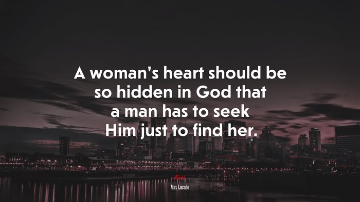 A woman’s heart should be so hidden in God that a man has to seek Him just to find her. | Max Lucado quote