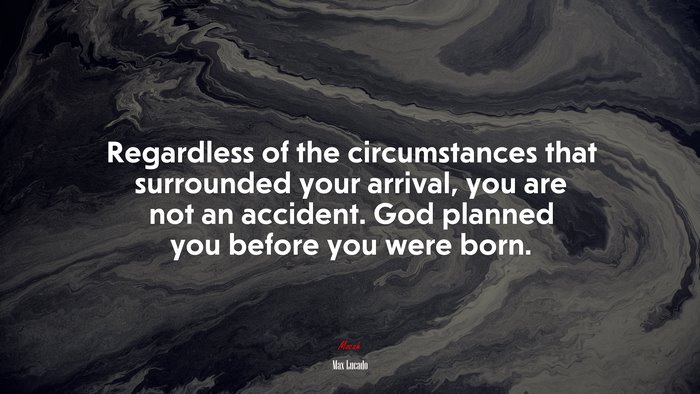 Regardless of the circumstances that surrounded your arrival, you are not an accident. God planned you before you were born. | Max Lucado quote