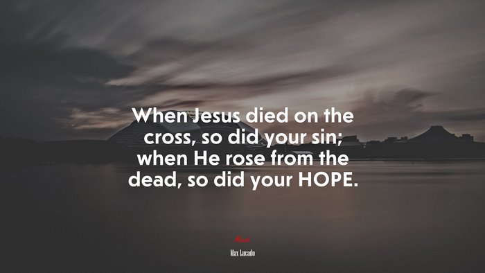 When Jesus died on the cross, so did your sin; when He rose from the dead, so did your HOPE. | Max Lucado quote