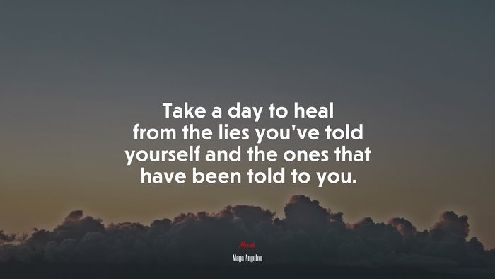 Take a day to heal from the lies you’ve told yourself and the ones that have been told to you. | Maya Angelou quote