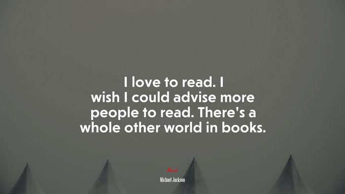 I love to read. I wish I could advise more people to read. There’s a whole other world in books. | Michael Jackson quote