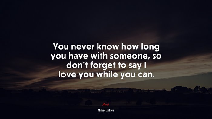 You never know how long you have with someone, so don’t forget to say I love you while you can. | Michael Jackson quote
