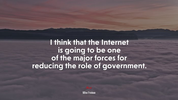 I think that the Internet is going to be one of the major forces for reducing the role of government. | Milton Friedman quote