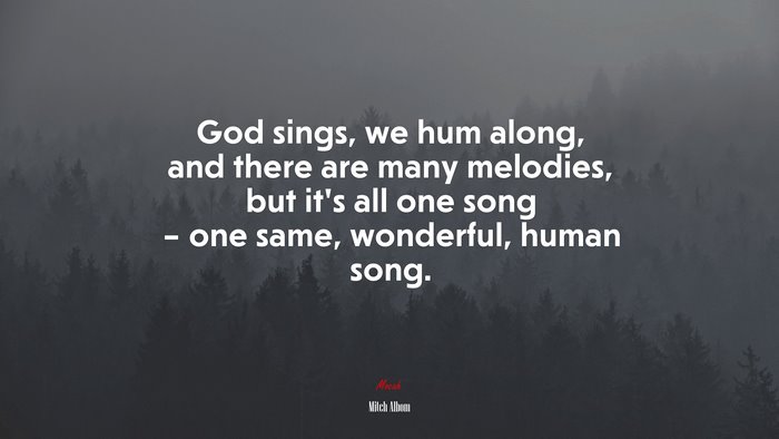 God sings, we hum along, and there are many melodies, but it’s all one song – one same, wonderful, human song. | Mitch Albom quote