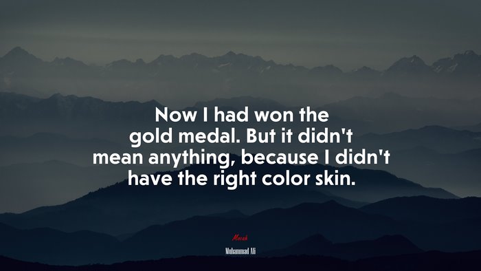 Now I had won the gold medal. But it didn’t mean anything, because I didn’t have the right color skin. | Muhammad Ali quote