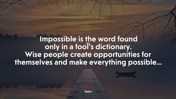 Impossible is the word found only in a fool’s dictionary. Wise people create opportunities for themselves and make everything possible... | Napoleon quote