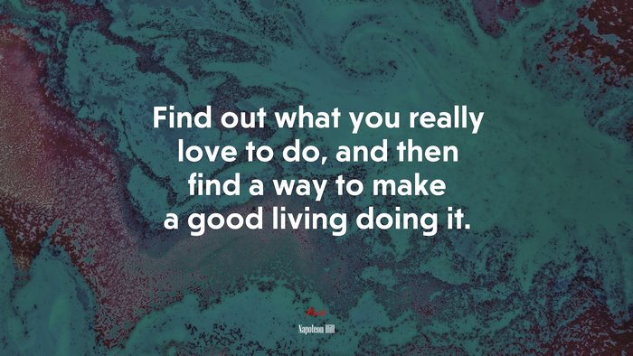 Find out what you really love to do, and then find a way to make a good living doing it. | Napoleon Hill quote