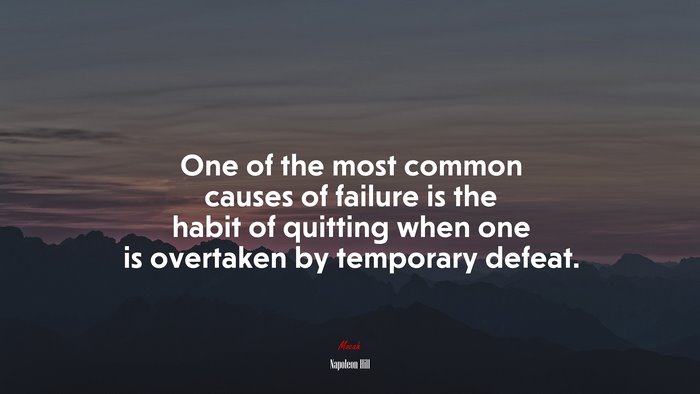 One of the most common causes of failure is the habit of quitting when one is overtaken by temporary defeat. | Napoleon Hill quote