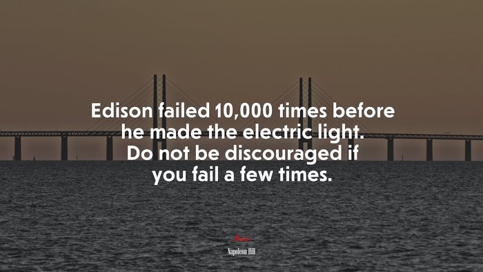 Edison failed 10,000 times before he made the electric light. Do not be discouraged if you fail a few times. | Napoleon Hill quote