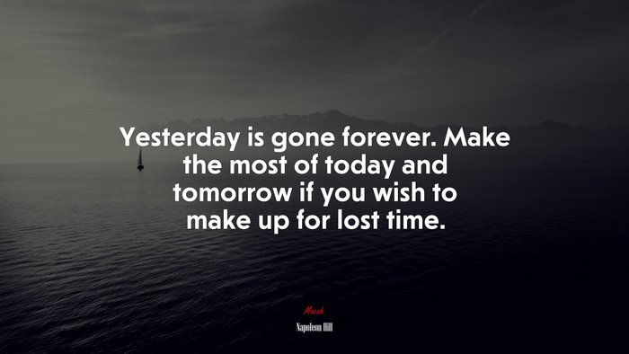 Yesterday is gone forever. Make the most of today and tomorrow if you wish to make up for lost time. | Napoleon Hill quote
