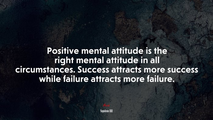 Positive mental attitude is the right mental attitude in all circumstances. Success attracts more success while failure attracts more failure. | Napoleon Hill quote