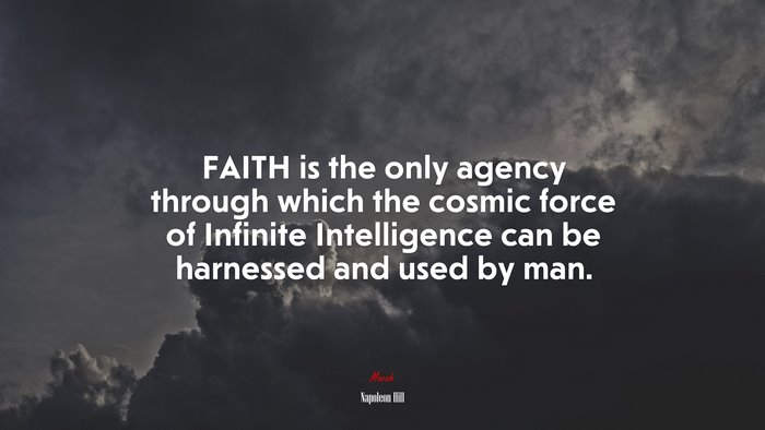 FAITH is the only agency through which the cosmic force of Infinite Intelligence can be harnessed and used by man. | Napoleon Hill quote