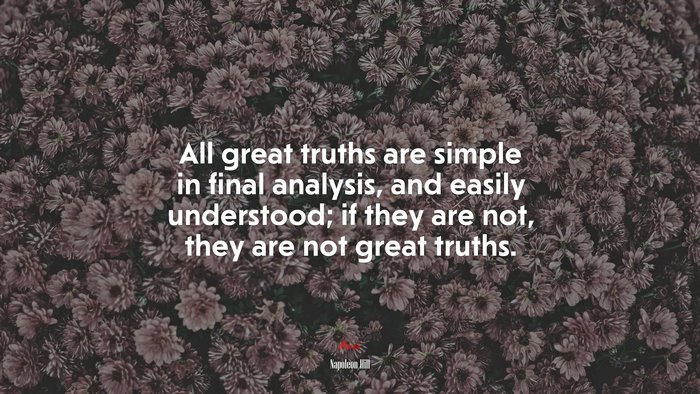 All great truths are simple in final analysis, and easily understood; if they are not, they are not great truths. | Napoleon Hill quote