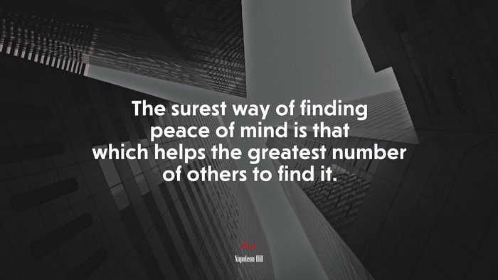 The surest way of finding peace of mind is that which helps the greatest number of others to find it. | Napoleon Hill quote