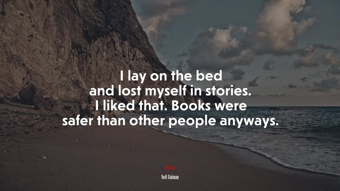 I lay on the bed and lost myself in stories. I liked that. Books were safer than other people anyways. | Neil Gaiman quote