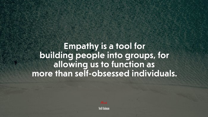 Empathy is a tool for building people into groups, for allowing us to function as more than self-obsessed individuals. | Neil Gaiman quote