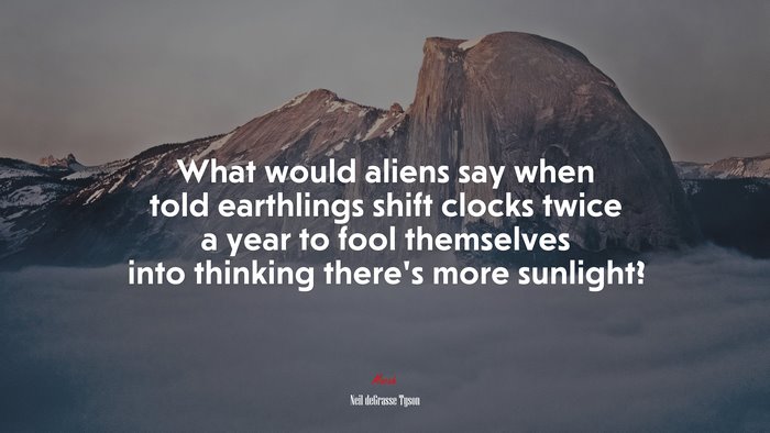 What would aliens say when told earthlings shift clocks twice a year to fool themselves into thinking there’s more sunlight? | Neil deGrasse Tyson quote
