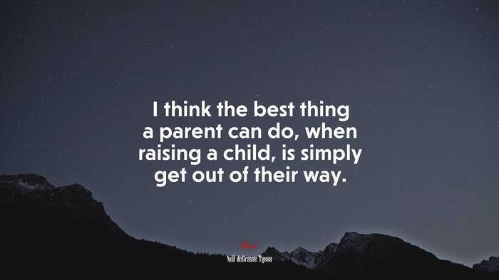 I think the best thing a parent can do, when raising a child, is simply get out of their way. | Neil deGrasse Tyson quote