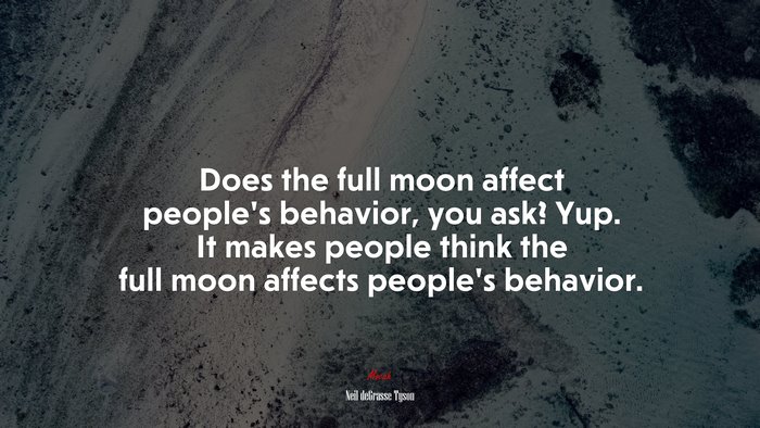 Does the full moon affect people’s behavior, you ask? Yup. It makes people think the full moon affects people’s behavior. | Neil deGrasse Tyson quote