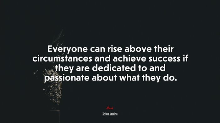 Everyone can rise above their circumstances and achieve success if they are dedicated to and passionate about what they do. | Nelson Mandela quote