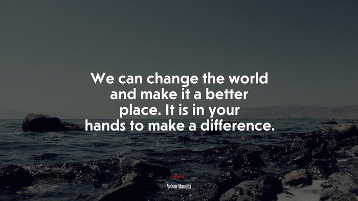 We can change the world and make it a better place. It is in your hands to make a difference. | Nelson Mandela quote