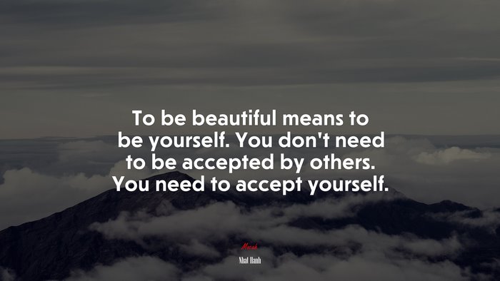 To be beautiful means to be yourself. You don’t need to be accepted by others. You need to accept yourself. | Nhat Hanh quote