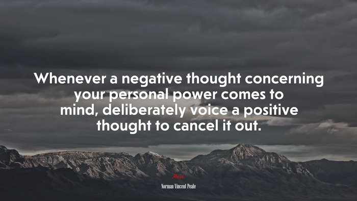 Whenever a negative thought concerning your personal power comes to mind, deliberately voice a positive thought to cancel it out. | Norman Vincent Peale quote